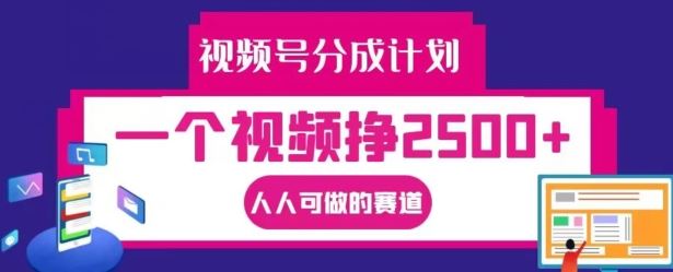 视频号分成计划，一个视频挣2500+，人人可做的赛道【揭秘】-甄选网创