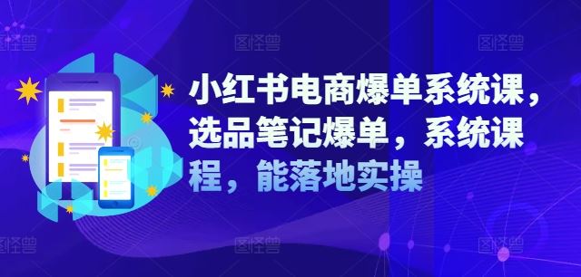 小红书电商爆单系统课，选品笔记爆单，系统课程，能落地实操-甄选网创