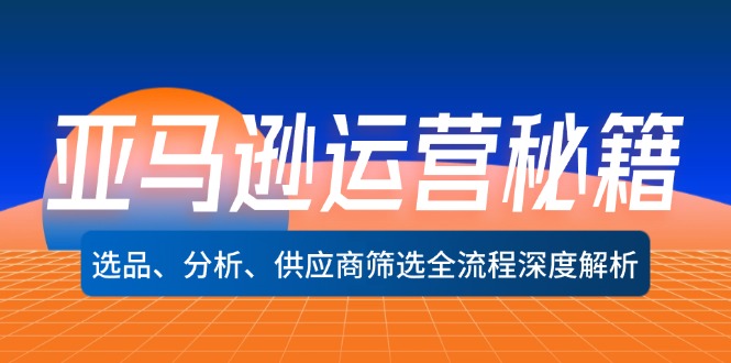 （12425期）亚马逊运营秘籍：选品、分析、供应商筛选全流程深度解析（无水印）-甄选网创