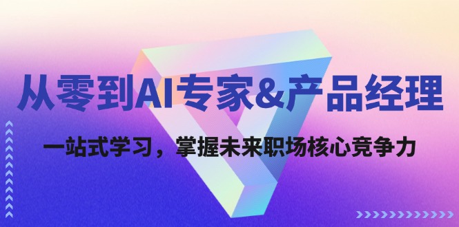 （12426期）从零到AI专家&产品经理：一站式学习，掌握未来职场核心竞争力-甄选网创