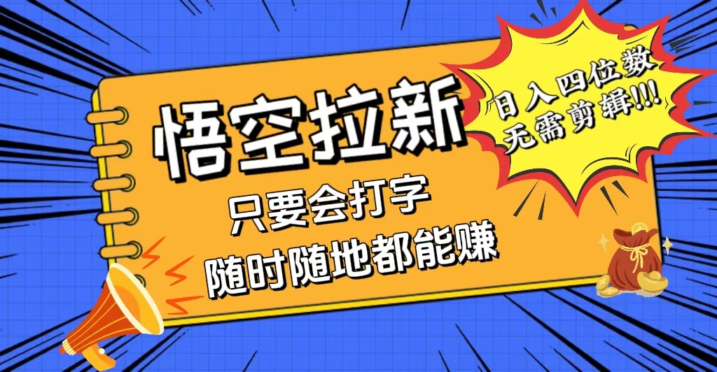 （12408期）会打字就能赚，悟空拉新最新玩法，日入四位数，无需作品，小白也能当天…-甄选网创