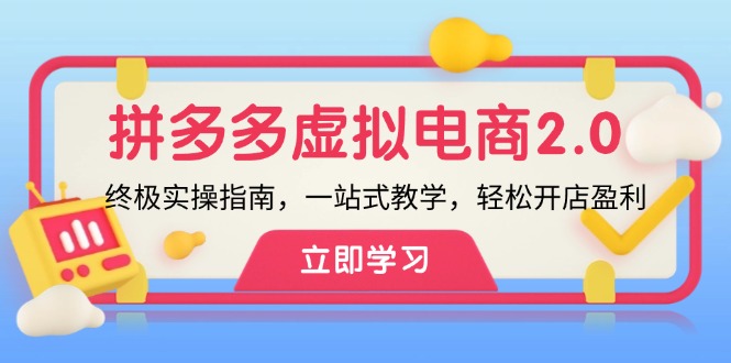 （12453期）拼多多 虚拟项目-2.0：终极实操指南，一站式教学，轻松开店盈利-甄选网创