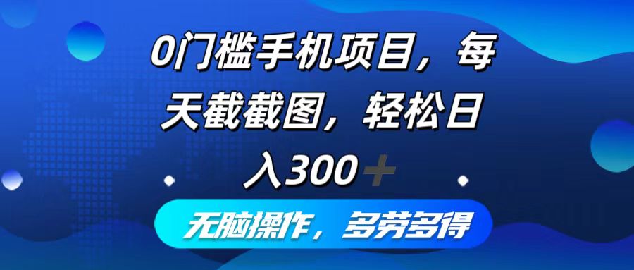 （12451期）0门槛手机项目，每天截截图，轻松日入300+，无脑操作多劳多得-甄选网创