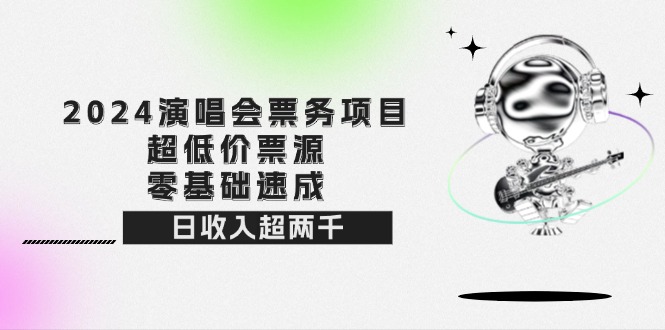 （12445期）2024演唱会票务项目！超低价票源，零基础速成，日收入超两千-甄选网创