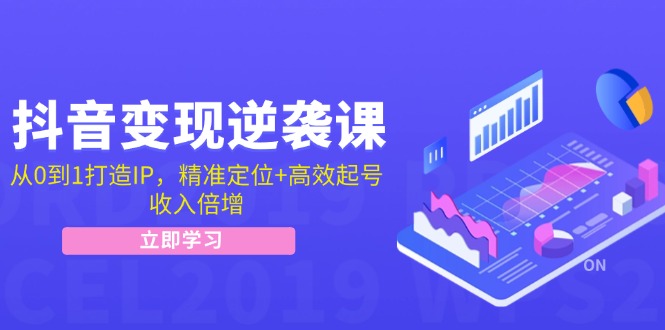 （12480期）抖音变现逆袭课：从0到1打造IP，精准定位+高效起号，收入倍增-甄选网创