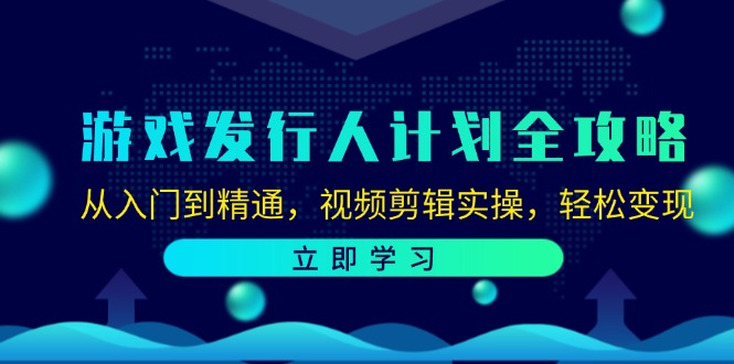 （12478期）游戏发行人计划全攻略：从入门到精通，视频剪辑实操，轻松变现-甄选网创