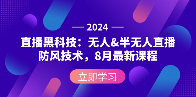 （12381期）2024直播黑科技：无人&半无人直播防风技术，8月最新课程-甄选网创