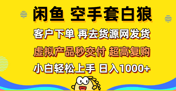 （12334期）闲鱼空手套白狼 客户下单 再去货源网发货 秒交付 高复购 轻松上手 日入…-甄选网创