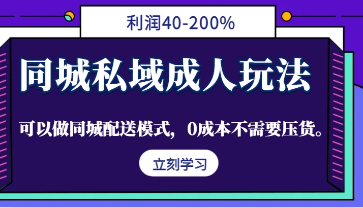 同城私域成人玩法，利润40-200%，可以做同城配送模式，0成本不需要压货。-甄选网创