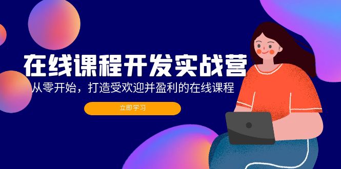 （12493期）在线课程开发实战营：从零开始，打造受欢迎并盈利的在线课程（更新）-甄选网创