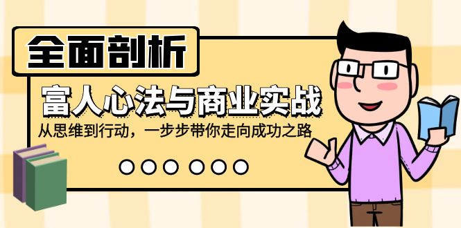 （12492期）全面剖析富人心法与商业实战，从思维到行动，一步步带你走向成功之路-甄选网创