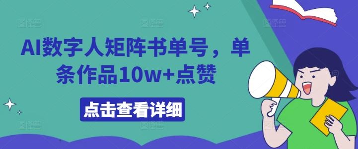 AI数字人矩阵书单号，单条作品10w+点赞【揭秘】-甄选网创