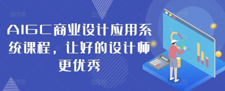 AIGC商业设计应用系统课程，让好的设计师更优秀-甄选网创