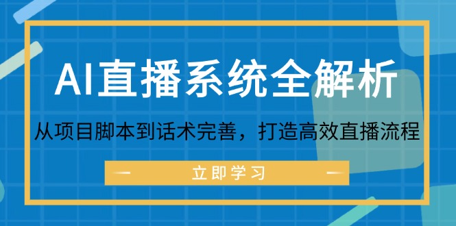 （12509期）AI直播系统全解析：从项目脚本到话术完善，打造高效直播流程-甄选网创