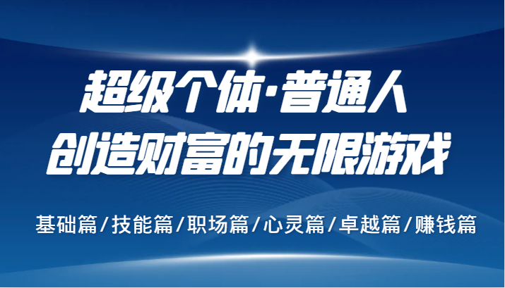 超级个体·普通人创造财富的无限游戏，基础篇/技能篇/职场篇/心灵篇/卓越篇/赚钱篇-甄选网创