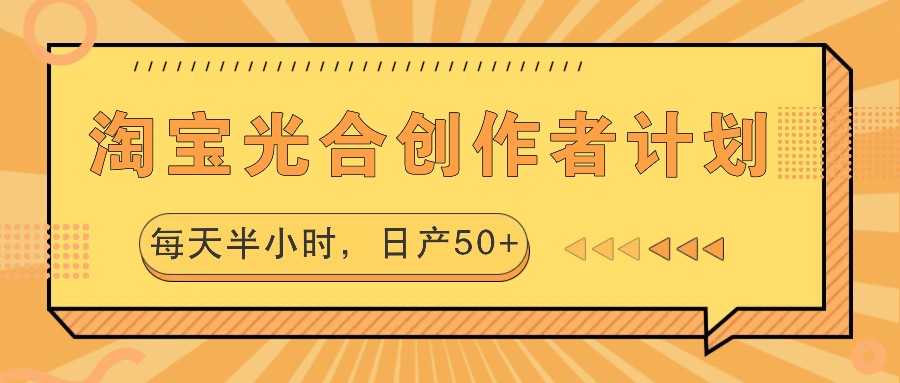 淘宝光合创作者计划，每天半小时，日产50+-甄选网创