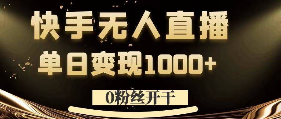 0粉丝开干，快手无人直播，单日变现1k+【揭秘】-甄选网创