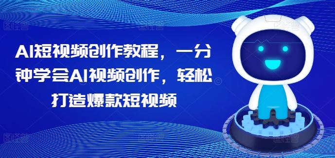 AI短视频创作教程，一分钟学会AI视频创作，轻松打造爆款短视频-甄选网创