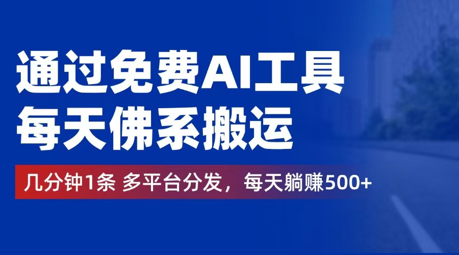 （12532期）通过免费AI工具，每天佛系搬运。几分钟1条多平台分发，每天躺赚500+-甄选网创