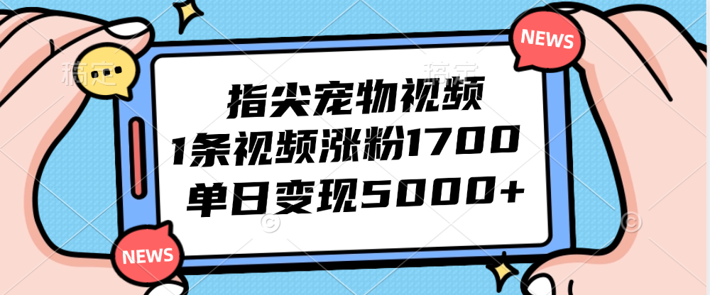 （12549期）指尖宠物视频，1条视频涨粉1700，单日变现5000+-甄选网创