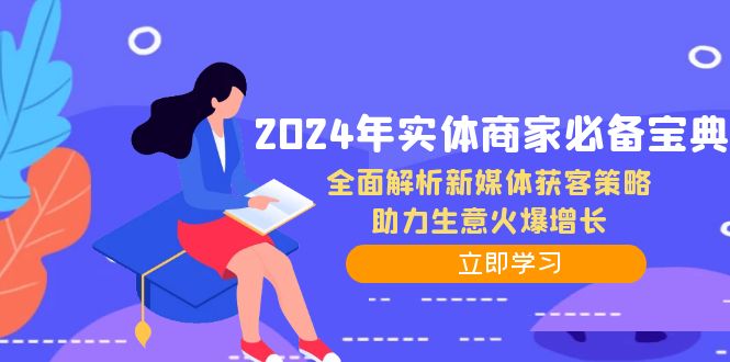 2024年实体商家必备宝典：全面解析新媒体获客策略，助力生意火爆增长-甄选网创