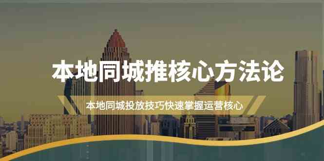 本地同城推核心方法论，本地同城投放技巧快速掌握运营核心（19节课）-甄选网创