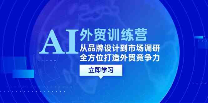 AI+外贸训练营：从品牌设计到市场调研，全方位打造外贸竞争力-甄选网创