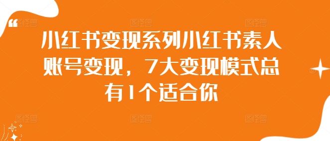 小红书变现系列小红书素人账号变现，7大变现模式总有1个适合你-甄选网创