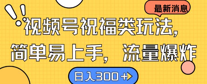 视频号祝福类玩法， 简单易上手，流量爆炸, 日入300+【揭秘】-甄选网创