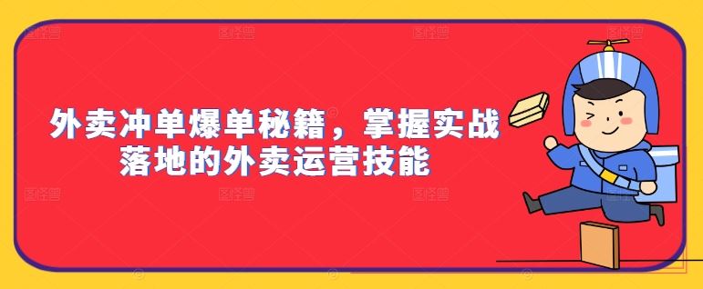 外卖冲单爆单秘籍，掌握实战落地的外卖运营技能-甄选网创