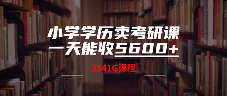 （12556期）小学学历卖考研课程，一天收5600（附3580G考研合集）-甄选网创