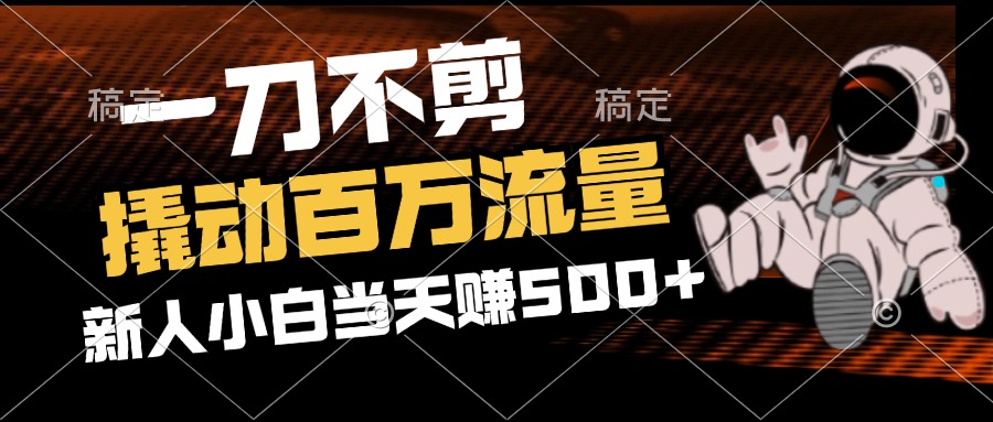 （12576期）2分钟一个作品，一刀不剪，撬动百万流量，新人小白刚做就赚500+-甄选网创