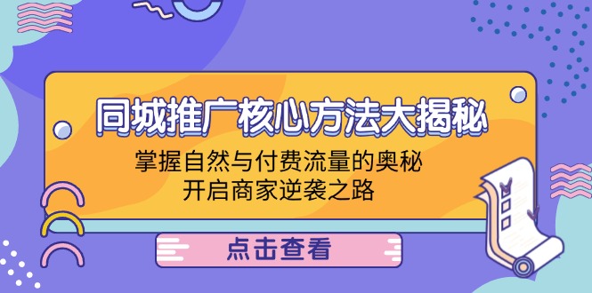 （12574期）同城推广核心方法大揭秘：掌握自然与付费流量的奥秘，开启商家逆袭之路-甄选网创