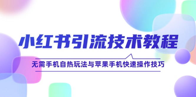 小红书引流技术教程：无需手机自热玩法与苹果手机快速操作技巧-甄选网创