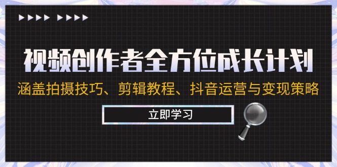 视频创作者全方位成长计划：涵盖拍摄技巧、剪辑教程、抖音运营与变现策略-甄选网创