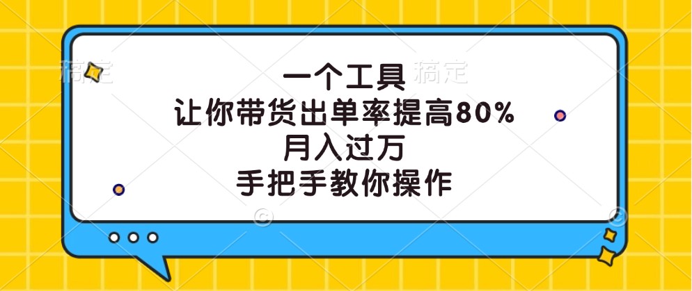 一个工具，让你带货出单率提高80%，月入过万，手把手教你操作-甄选网创