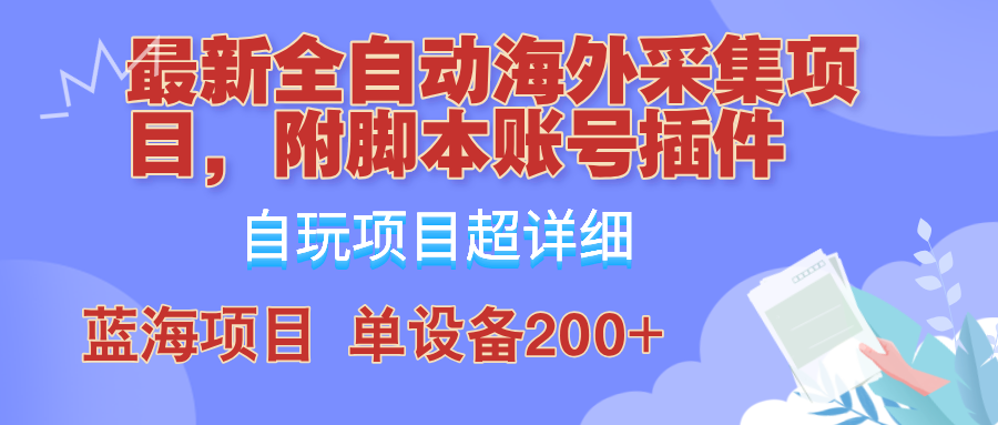 外面卖4980的全自动海外采集项目，带脚本账号插件保姆级教学，号称单日200+-甄选网创