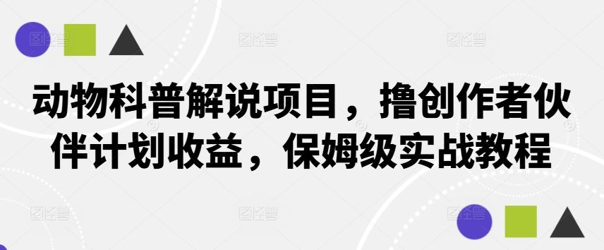 动物科普解说项目，撸创作者伙伴计划收益，保姆级实战教程-甄选网创