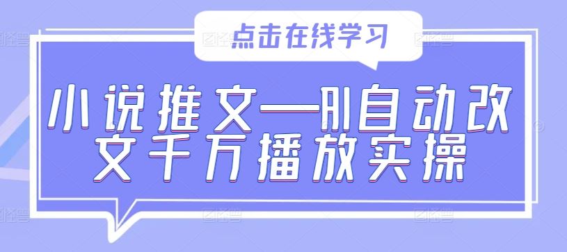 小说推文—AI自动改文千万播放实操-甄选网创