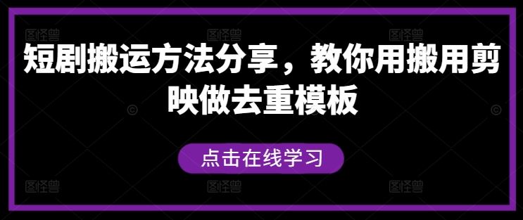 短剧搬运方法分享，教你用搬用剪映做去重模板-甄选网创