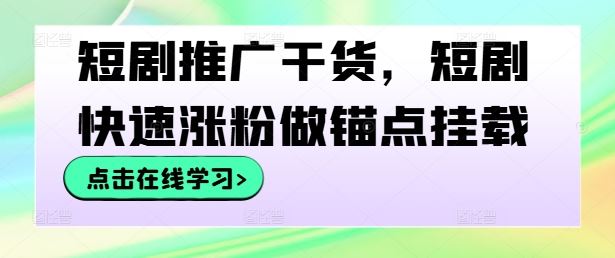 短剧推广干货，短剧快速涨粉做锚点挂载-甄选网创