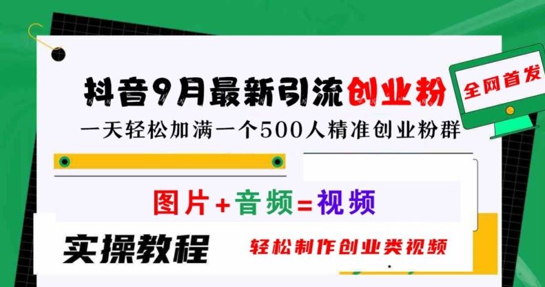 抖音9月最新引流创业粉，轻松制作创业类视频，一天轻松加满一个500人精准创业粉群【揭秘】-甄选网创