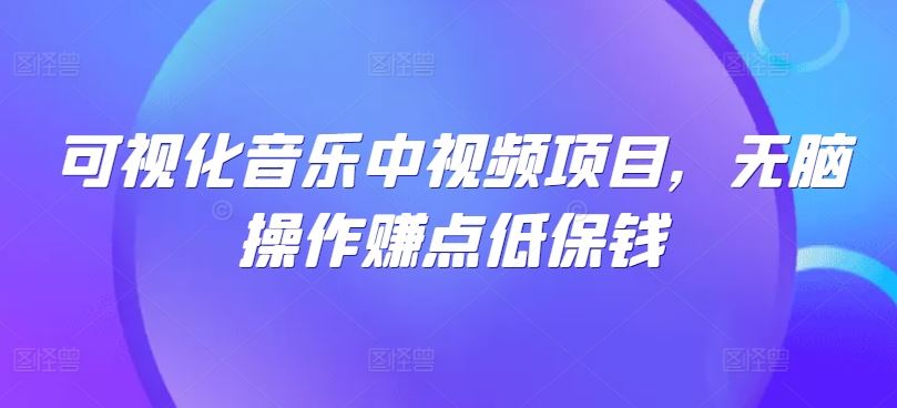 可视化音乐中视频项目，无脑操作赚点低保钱-甄选网创