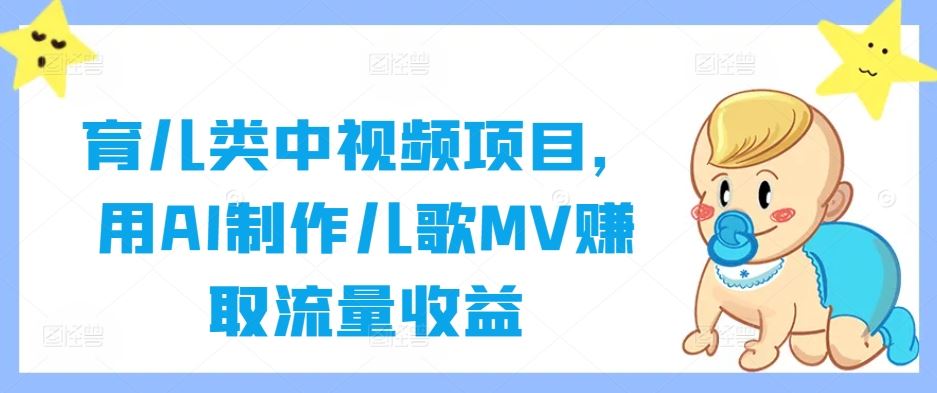 育儿类中视频项目，用AI制作儿歌MV赚取流量收益-甄选网创