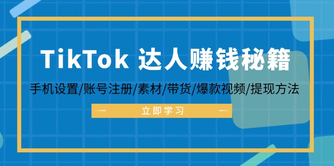 （12727期）TikTok&达人赚钱秘籍 手机设置/账号注册/素材/带货/爆款视频/提现方法-甄选网创