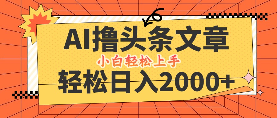 （12745期）AI撸头条最新玩法，轻松日入2000+，当天起号，第二天见收益，小白轻松…-甄选网创