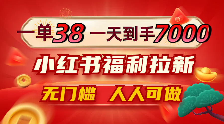 （12741期）一单38，一天到手7000+，小红书福利拉新，0门槛人人可做-甄选网创