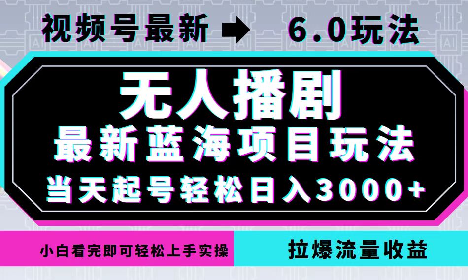 （12737期）视频号最新6.0玩法，无人播剧，轻松日入3000+，最新蓝海项目，拉爆流量…-甄选网创