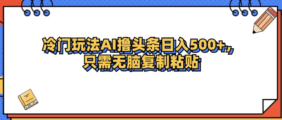 （12712期）冷门玩法最新AI头条撸收益日入500+-甄选网创