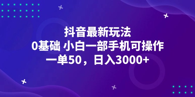 （12708期）抖音最新玩法，一单50，0基础 小白一部手机可操作，日入3000+-甄选网创